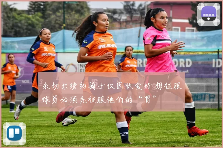 米切尔续约骑士仅因伙食好 想征服球员必须先征服他们的“胃”